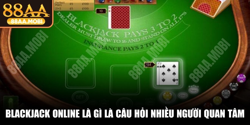 Blackjack online là gì luôn là câu hỏi được nhiều người quan tâm